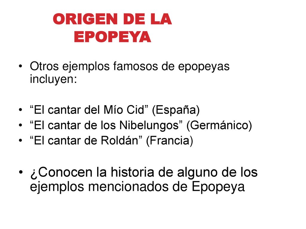 ORIGEN DE LA EPOPEYA Otros ejemplos famosos de epopeyas incluyen: El cantar del Mío Cid (España)