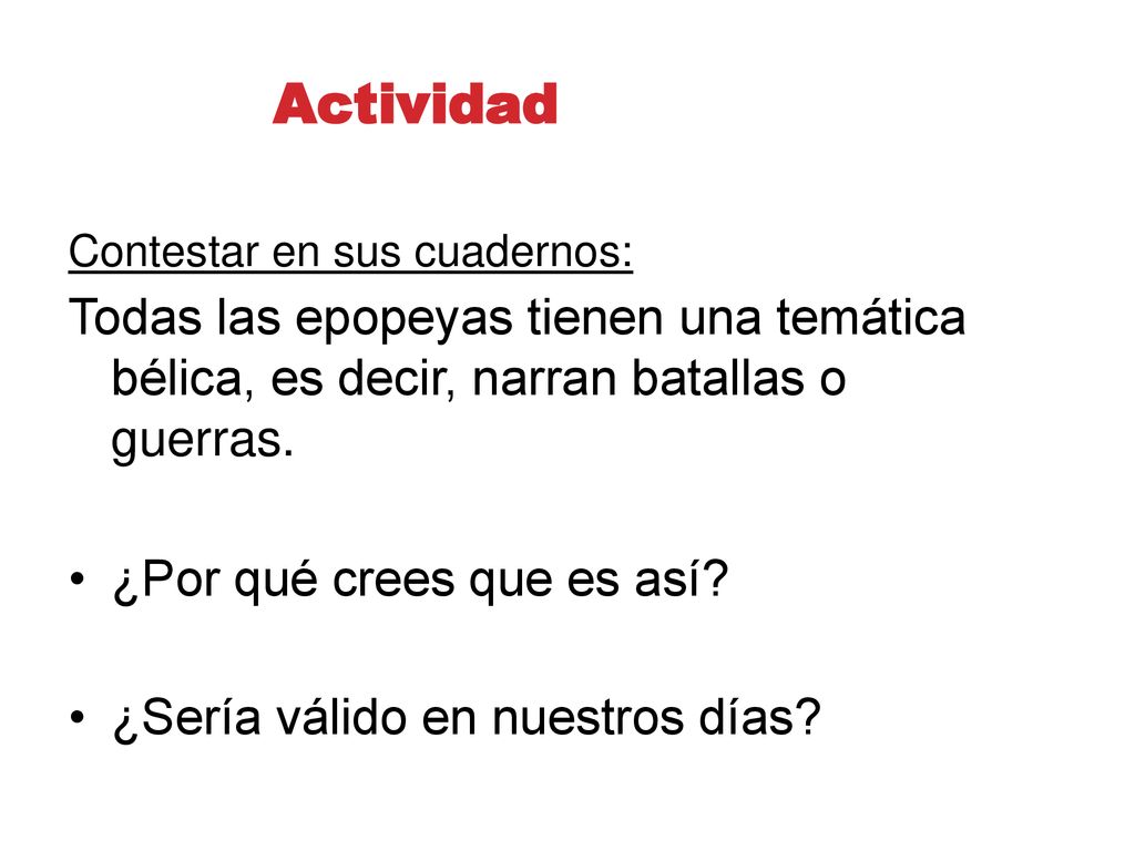 Actividad Contestar en sus cuadernos: Todas las epopeyas tienen una temática bélica, es decir, narran batallas o guerras.