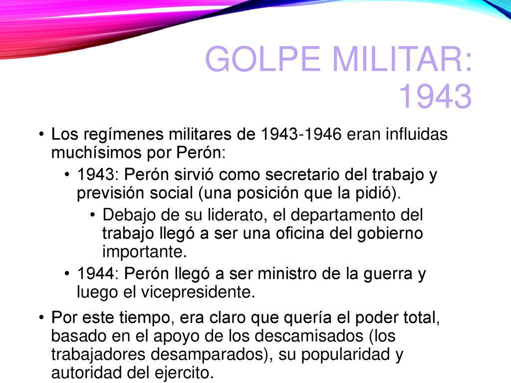 Golpe militar: 1943 Los regímenes militares de eran influidas muchísimos por Perón: