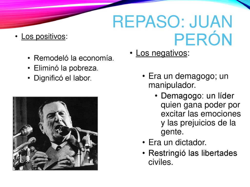 Repaso: Juan Perón Los negativos: Era un demagogo; un manipulador.