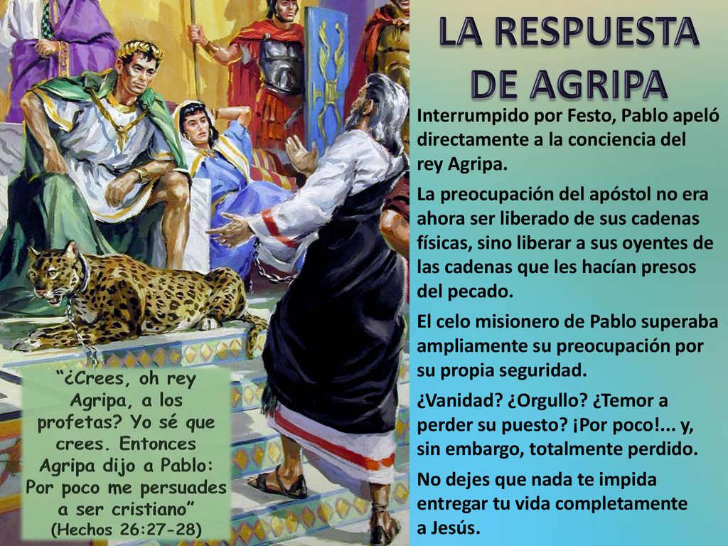 LA RESPUESTA DE AGRIPA Interrumpido por Festo, Pablo apeló directamente a la conciencia del rey Agripa.