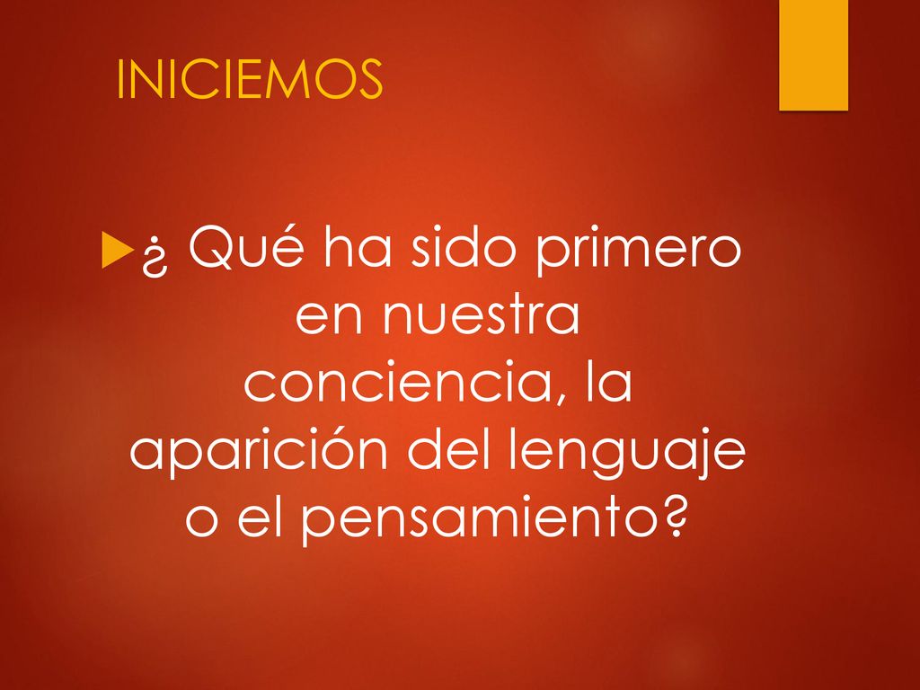 INICIEMOS ¿ Qué ha sido primero en nuestra conciencia, la aparición del lenguaje o el pensamiento