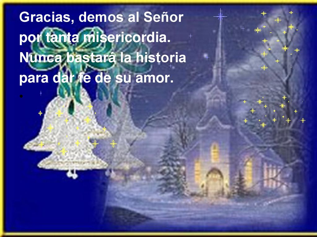 Gracias, demos al Señor por tanta misericordia. Nunca bastará la historia para dar fe de su amor.