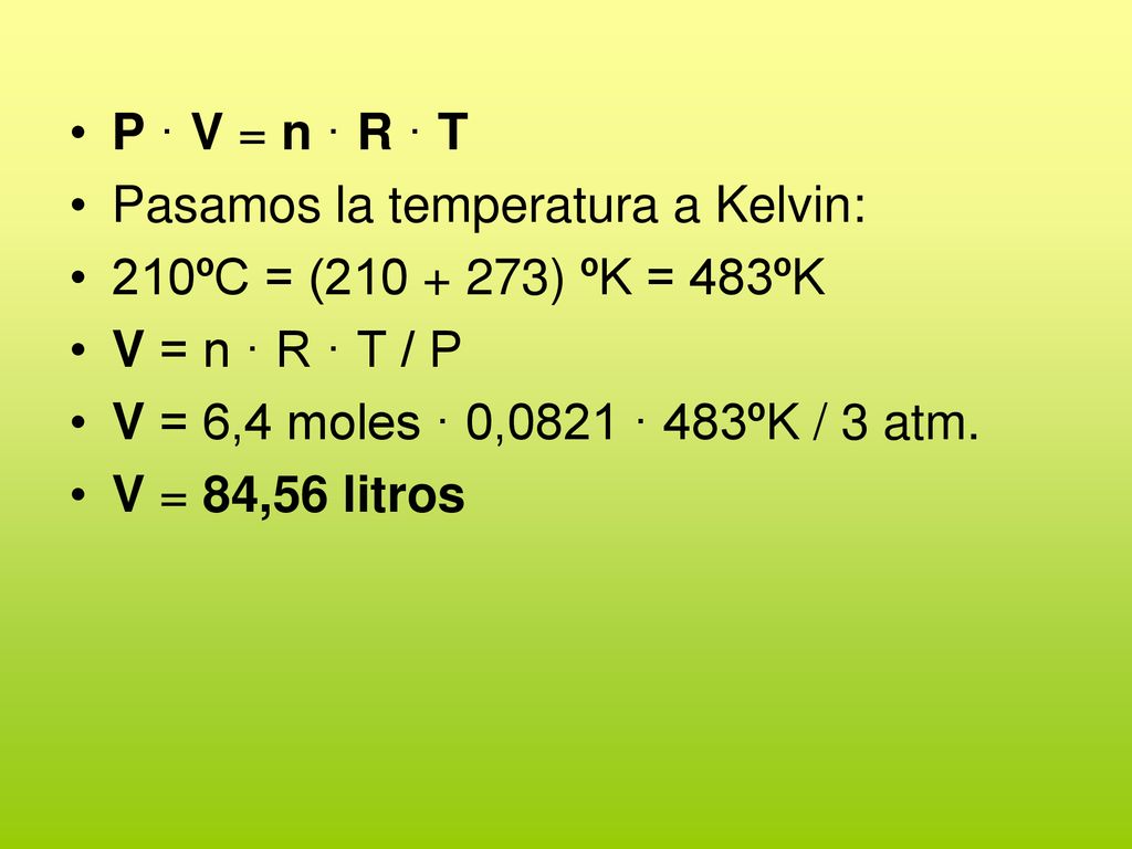 P · V = n · R · T Pasamos la temperatura a Kelvin: 210ºC = ( ) ºK = 483ºK. V = n · R · T / P.
