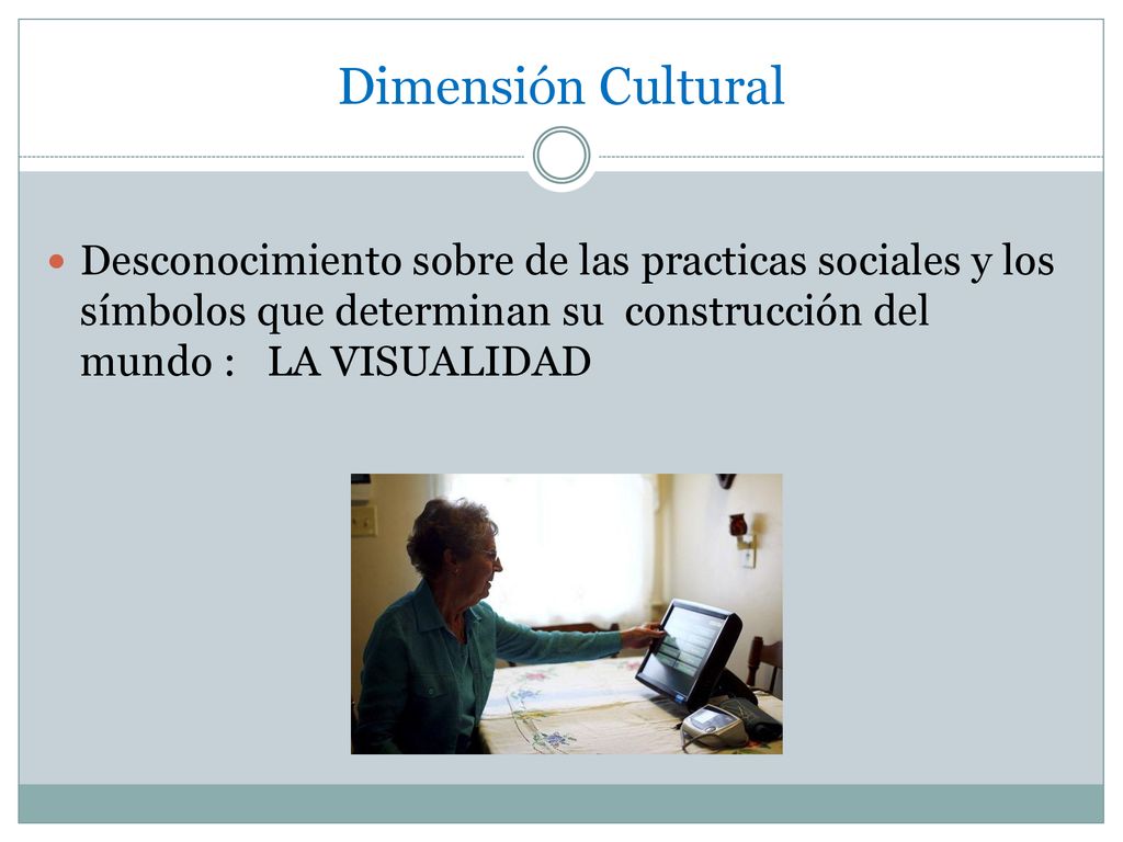 Dimensión Cultural Desconocimiento sobre de las practicas sociales y los símbolos que determinan su construcción del mundo : LA VISUALIDAD.