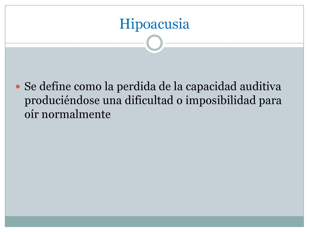 Hipoacusia Se define como la perdida de la capacidad auditiva produciéndose una dificultad o imposibilidad para oír normalmente.