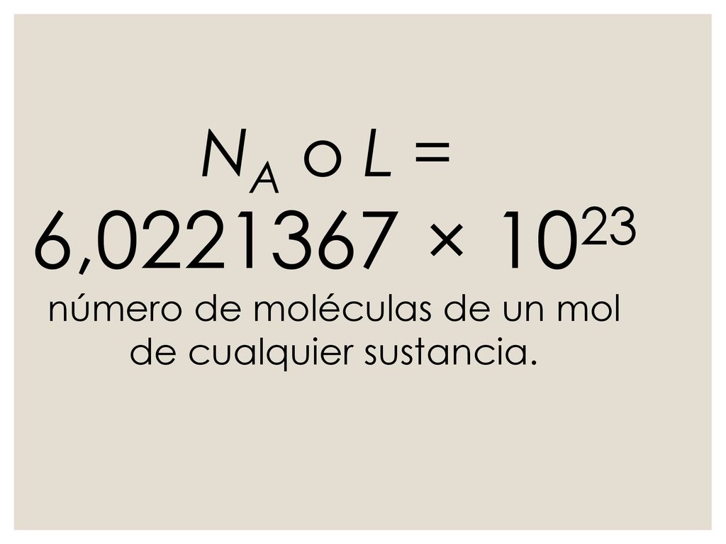 NA o L = 6, × 1023 número de moléculas de un mol de cualquier sustancia.