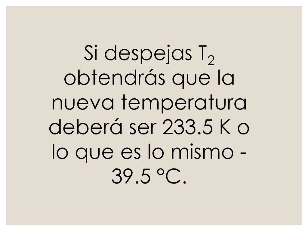 Si despejas T2 obtendrás que la nueva temperatura deberá ser 233