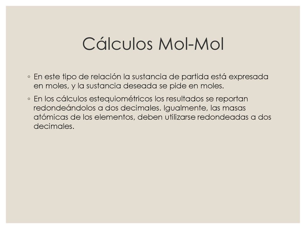 Cálculos Mol-Mol En este tipo de relación la sustancia de partida está expresada en moles, y la sustancia deseada se pide en moles.