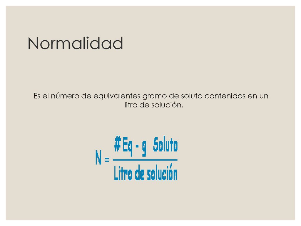 Normalidad Es el número de equivalentes gramo de soluto contenidos en un litro de solución.