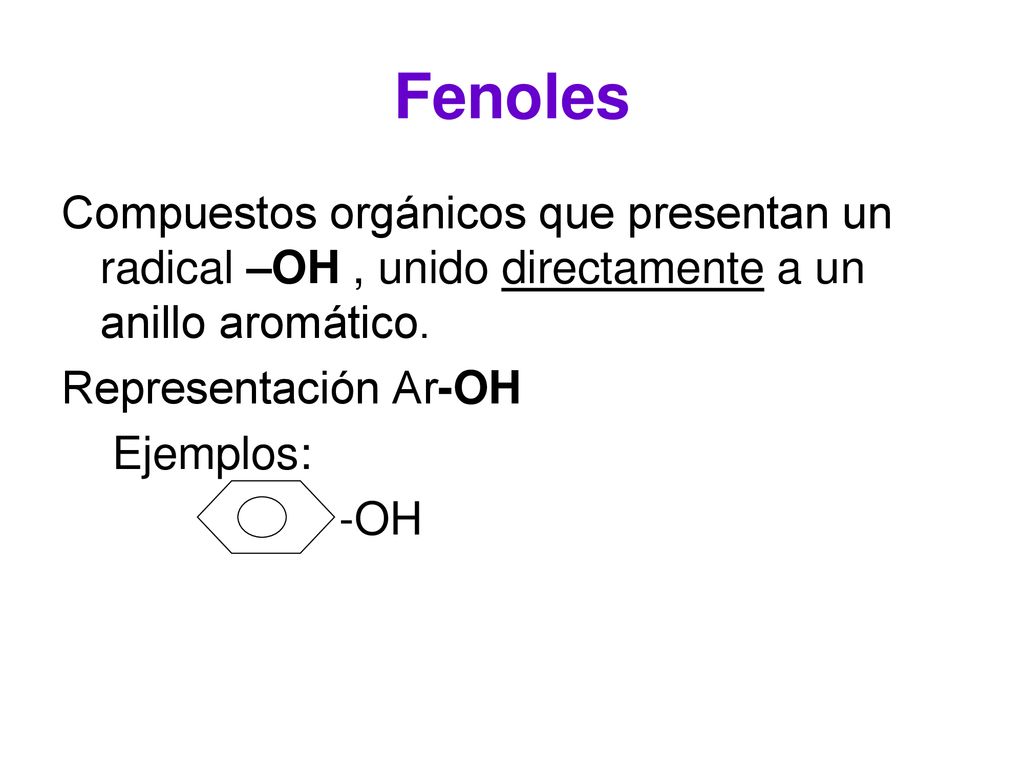 Fenoles Compuestos orgánicos que presentan un radical –OH , unido directamente a un anillo aromático.