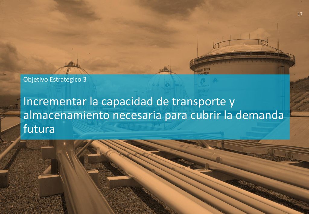 Objetivo Estratégico 3 Incrementar la capacidad de transporte y almacenamiento necesaria para cubrir la demanda futura.