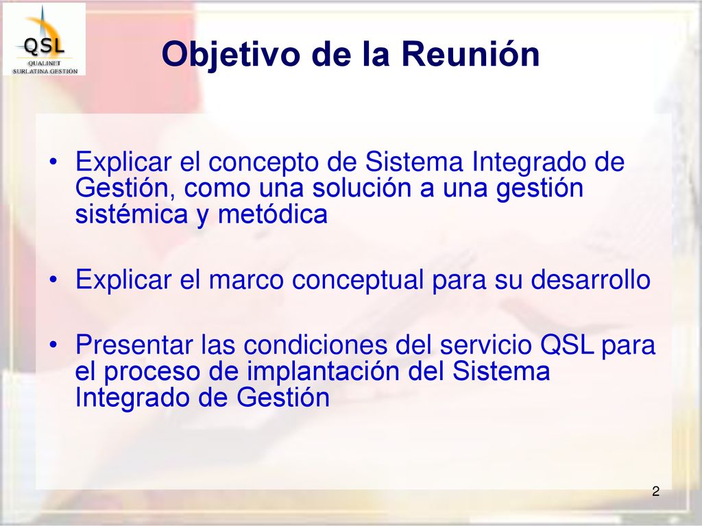 Objetivo de la Reunión Explicar el concepto de Sistema Integrado de Gestión, como una solución a una gestión sistémica y metódica.