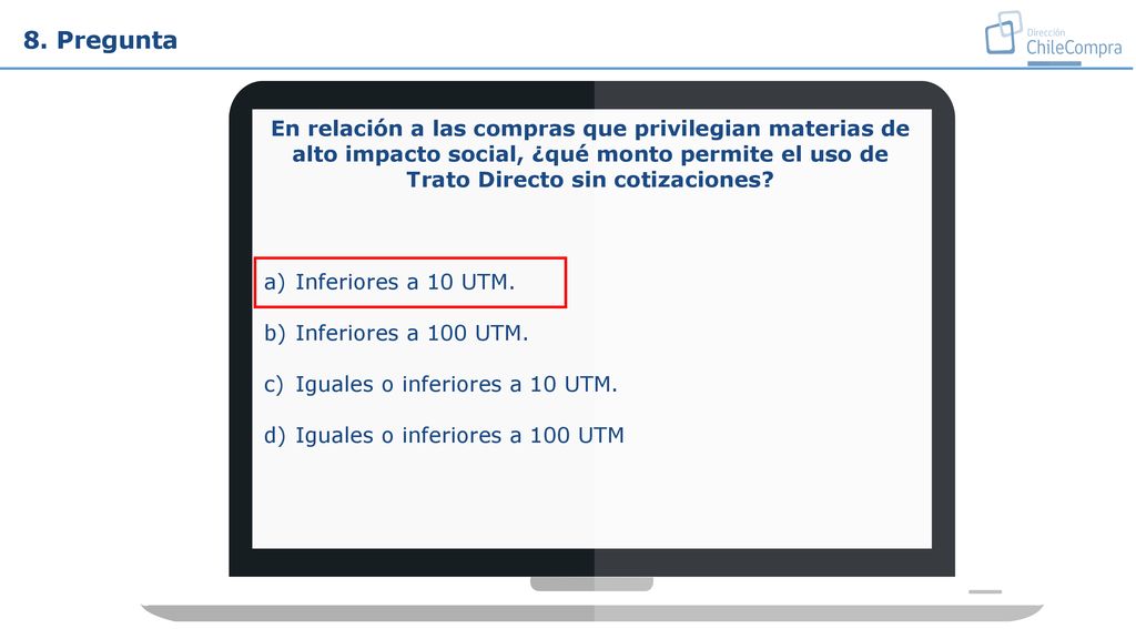 8. Pregunta En relación a las compras que privilegian materias de alto impacto social, ¿qué monto permite el uso de Trato Directo sin cotizaciones