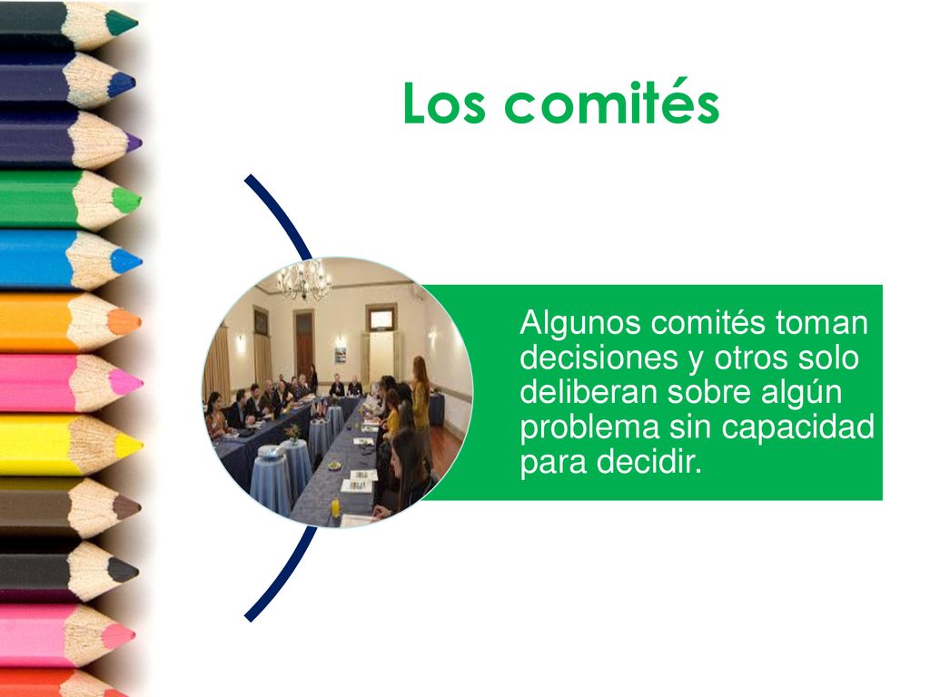 Los comités Algunos comités toman decisiones y otros solo deliberan sobre algún problema sin capacidad para decidir.