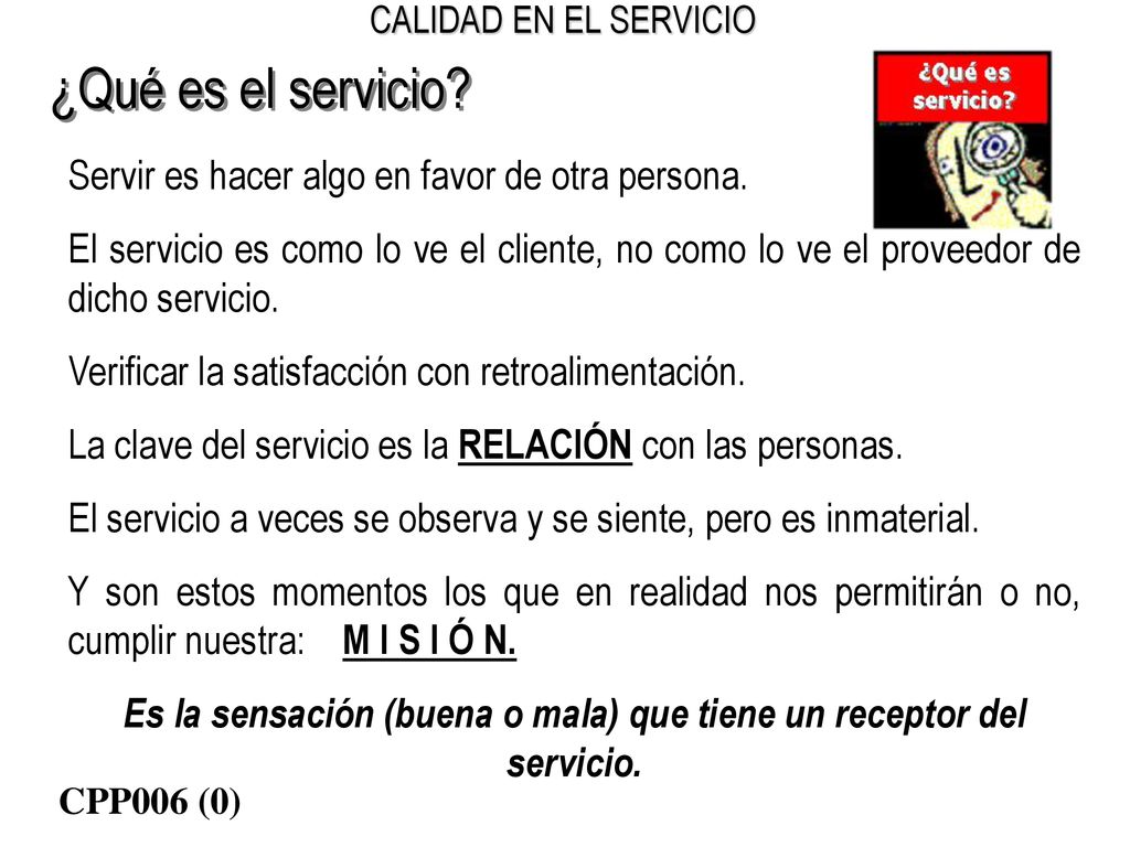 Es la sensación (buena o mala) que tiene un receptor del servicio.