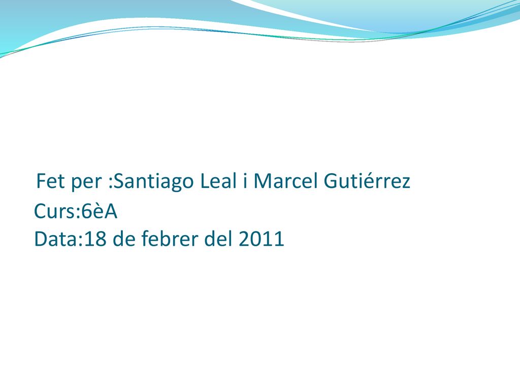 Fet per :Santiago Leal i Marcel Gutiérrez Curs:6èA Data:18 de febrer del 2011