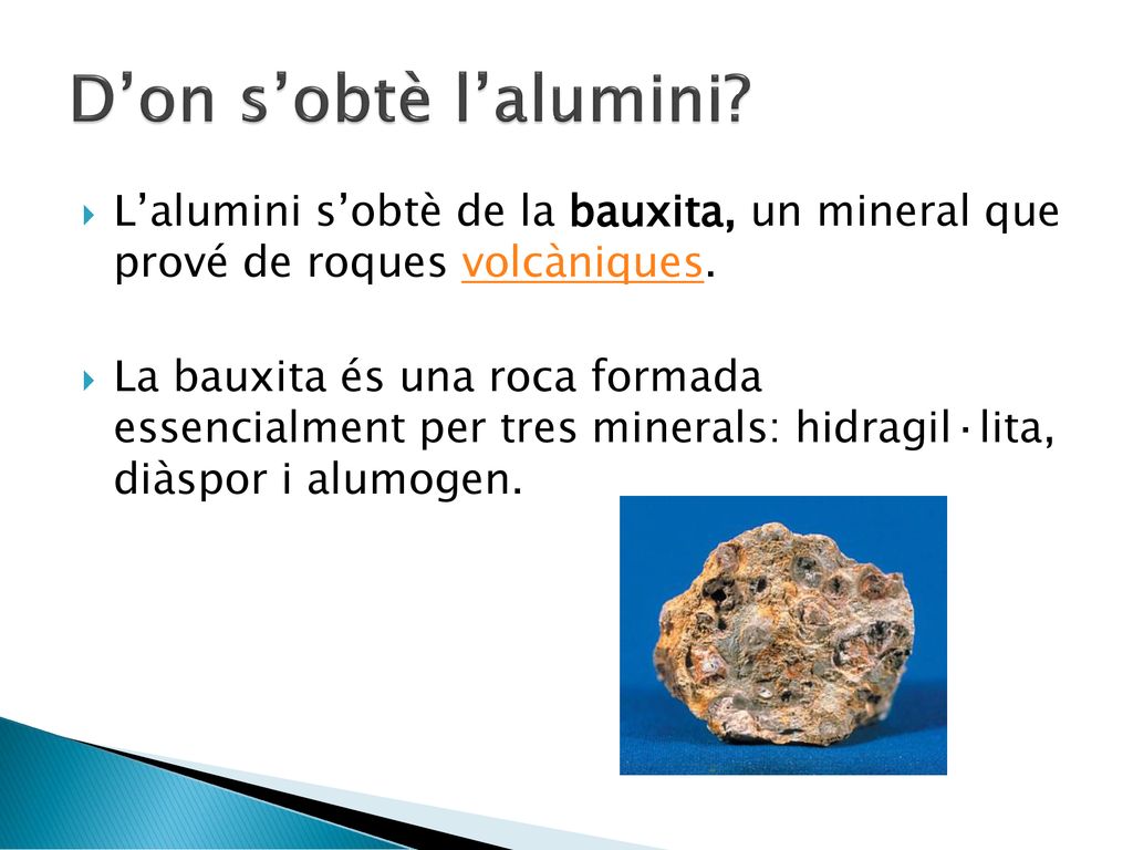 D’on s’obtè l’alumini L’alumini s’obtè de la bauxita, un mineral que prové de roques volcàniques.