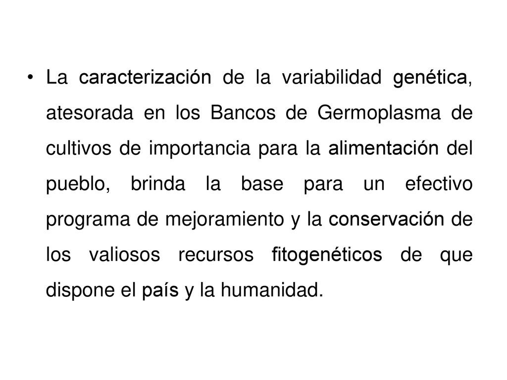 La caracterización de la variabilidad genética, atesorada en los Bancos de Germoplasma de cultivos de importancia para la alimentación del pueblo, brinda la base para un efectivo programa de mejoramiento y la conservación de los valiosos recursos fitogenéticos de que dispone el país y la humanidad.