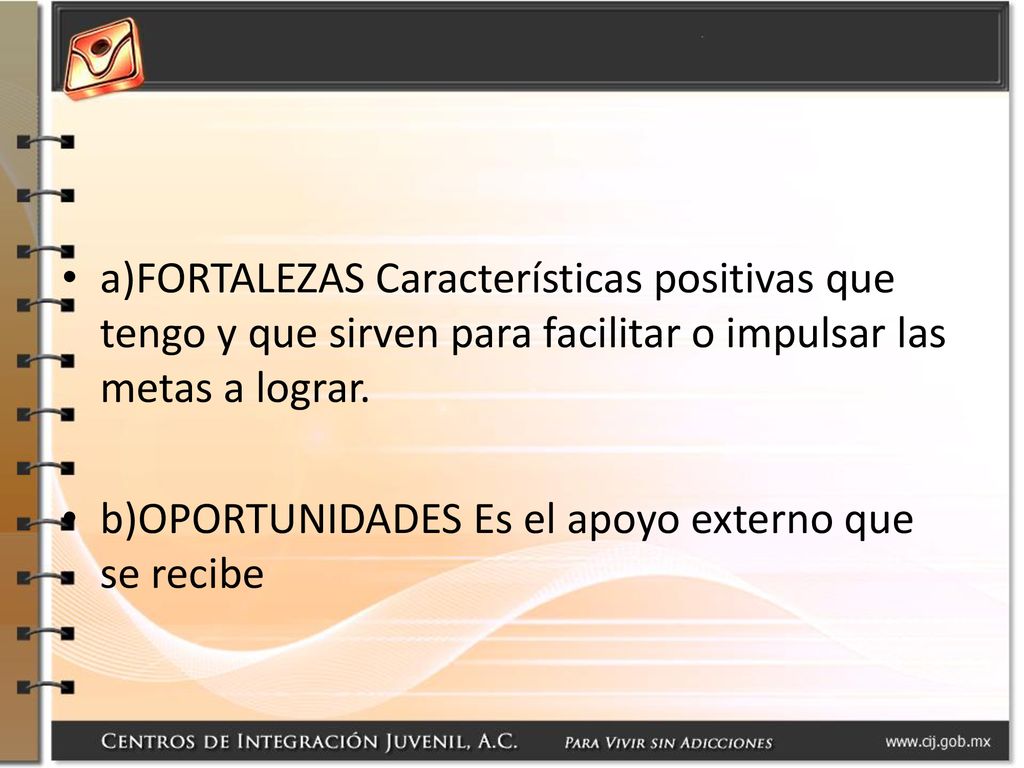 a)FORTALEZAS Características positivas que tengo y que sirven para facilitar o impulsar las metas a lograr.