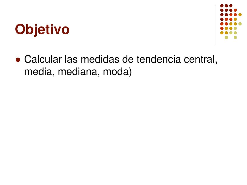 Objetivo Calcular las medidas de tendencia central, media, mediana, moda)