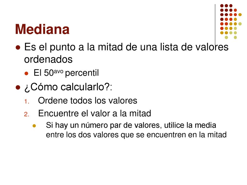 Mediana Es el punto a la mitad de una lista de valores ordenados