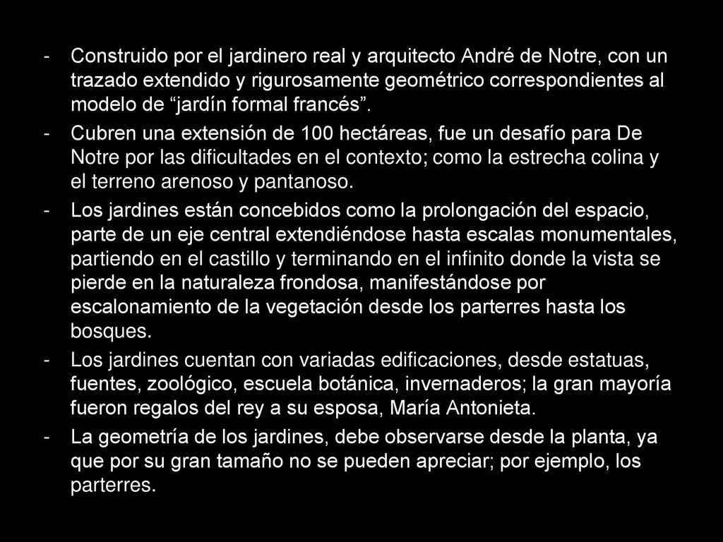 Construido por el jardinero real y arquitecto André de Notre, con un trazado extendido y rigurosamente geométrico correspondientes al modelo de jardín formal francés .