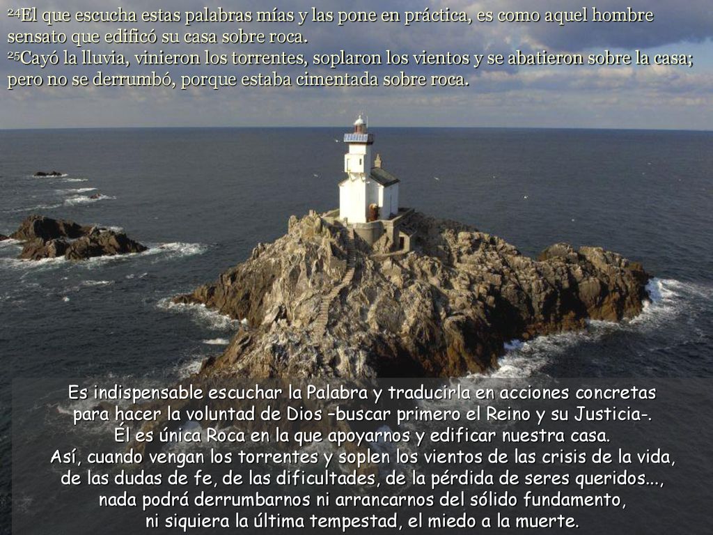 24El que escucha estas palabras mías y las pone en práctica, es como aquel hombre sensato que edificó su casa sobre roca.