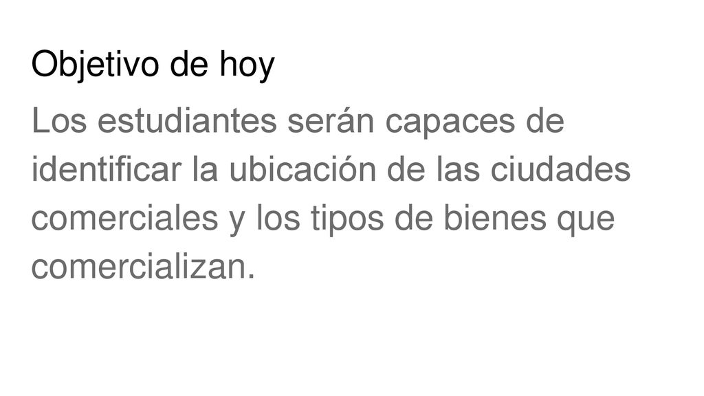 Objetivo de hoy Los estudiantes serán capaces de identificar la ubicación de las ciudades comerciales y los tipos de bienes que comercializan.