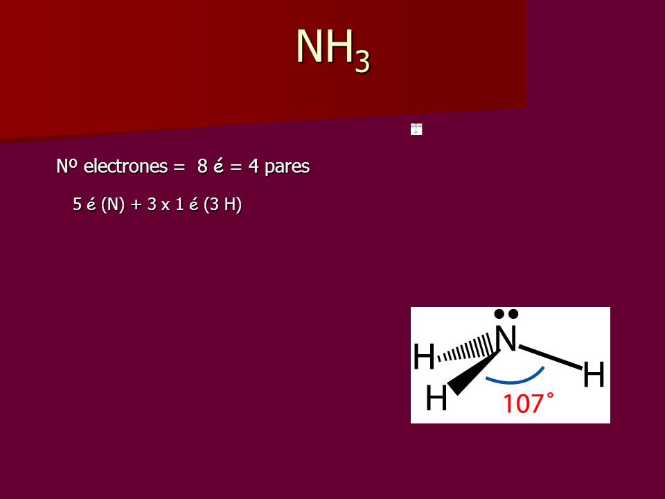 NH3 Nº electrones = 8 é = 4 pares 5 é (N) + 3 x 1 é (3 H)