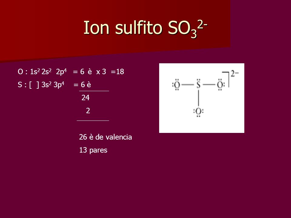 Ion sulfito SO32- O : 1s2 2s2 2p4 = 6 è x 3 =18 S : [ ] 3s2 3p4 = 6 è