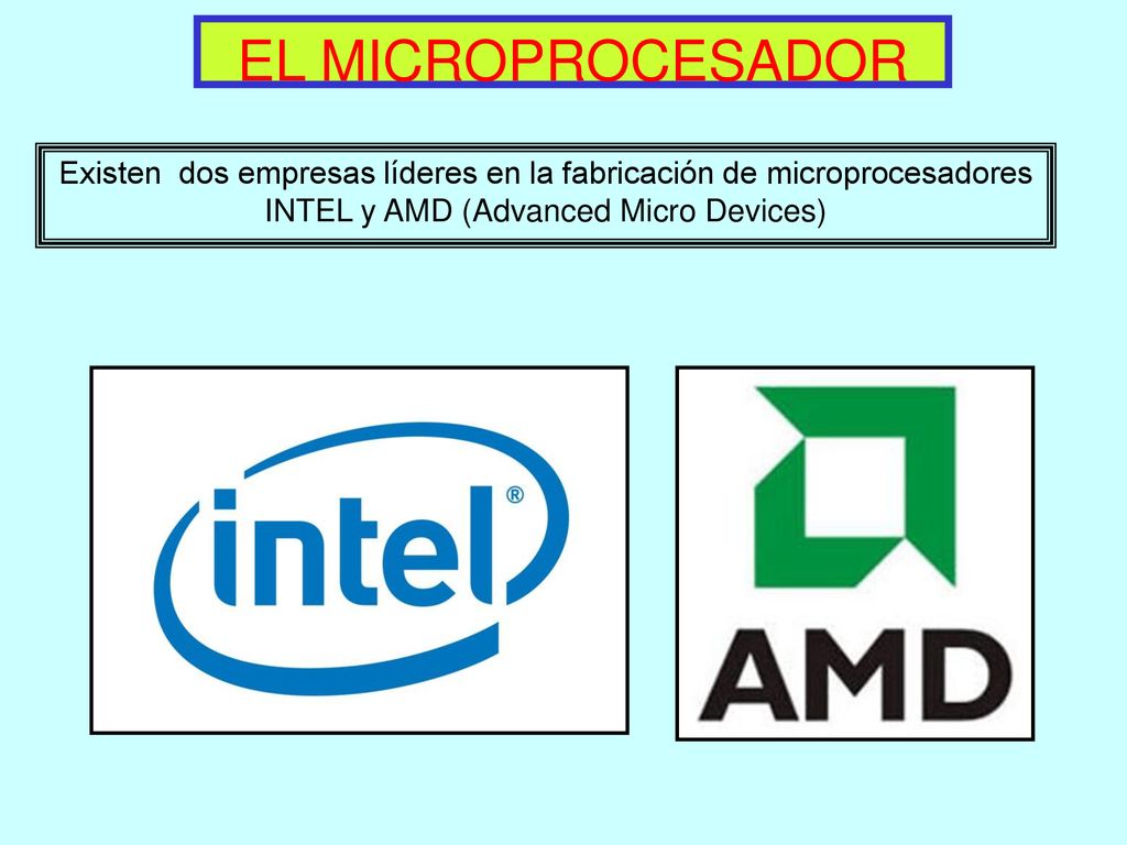 EL MICROPROCESADOR Existen dos empresas líderes en la fabricación de microprocesadores INTEL y AMD (Advanced Micro Devices)