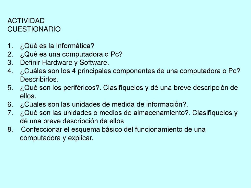 ACTIVIDAD CUESTIONARIO. ¿Qué es la Informática ¿Qué es una computadora o Pc Definir Hardware y Software.