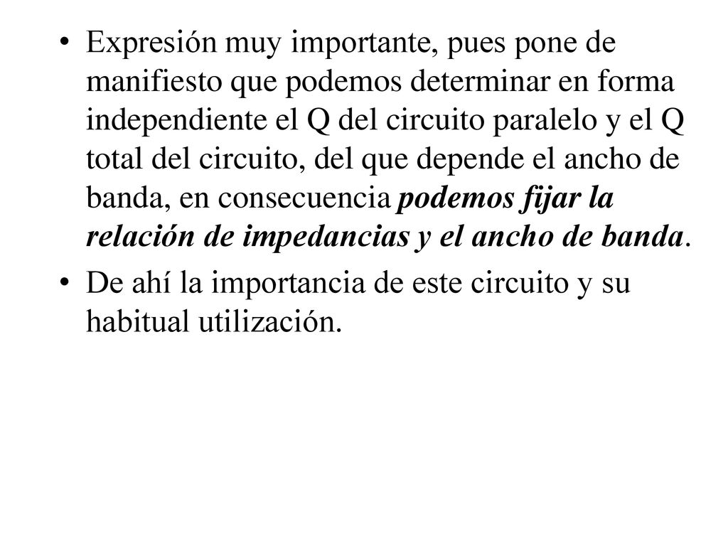 Expresión muy importante, pues pone de manifiesto que podemos determinar en forma independiente el Q del circuito paralelo y el Q total del circuito, del que depende el ancho de banda, en consecuencia podemos fijar la relación de impedancias y el ancho de banda.