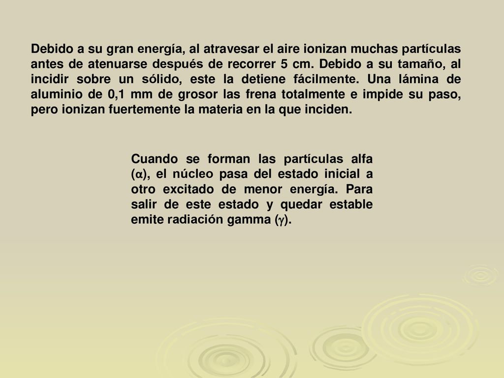 Debido a su gran energía, al atravesar el aire ionizan muchas partículas antes de atenuarse después de recorrer 5 cm. Debido a su tamaño, al incidir sobre un sólido, este la detiene fácilmente. Una lámina de aluminio de 0,1 mm de grosor las frena totalmente e impide su paso, pero ionizan fuertemente la materia en la que inciden.