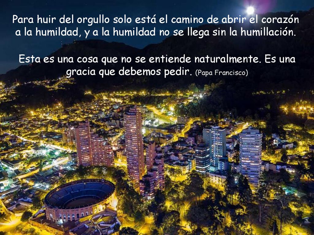 Para huir del orgullo solo está el camino de abrir el corazón a la humildad, y a la humildad no se llega sin la humillación.