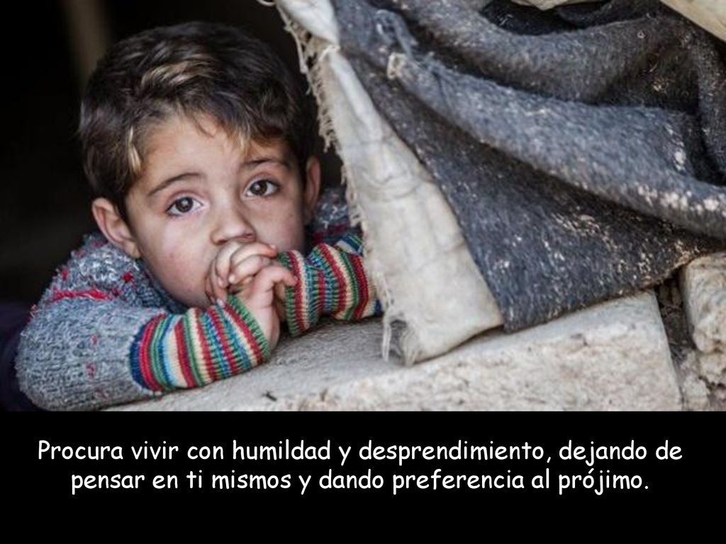 Procura vivir con humildad y desprendimiento, dejando de pensar en ti mismos y dando preferencia al prójimo.
