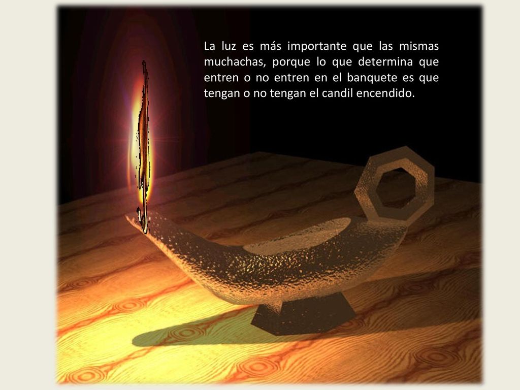 La luz es más importante que las mismas muchachas, porque lo que determina que entren o no entren en el banquete es que tengan o no tengan el candil encendido.