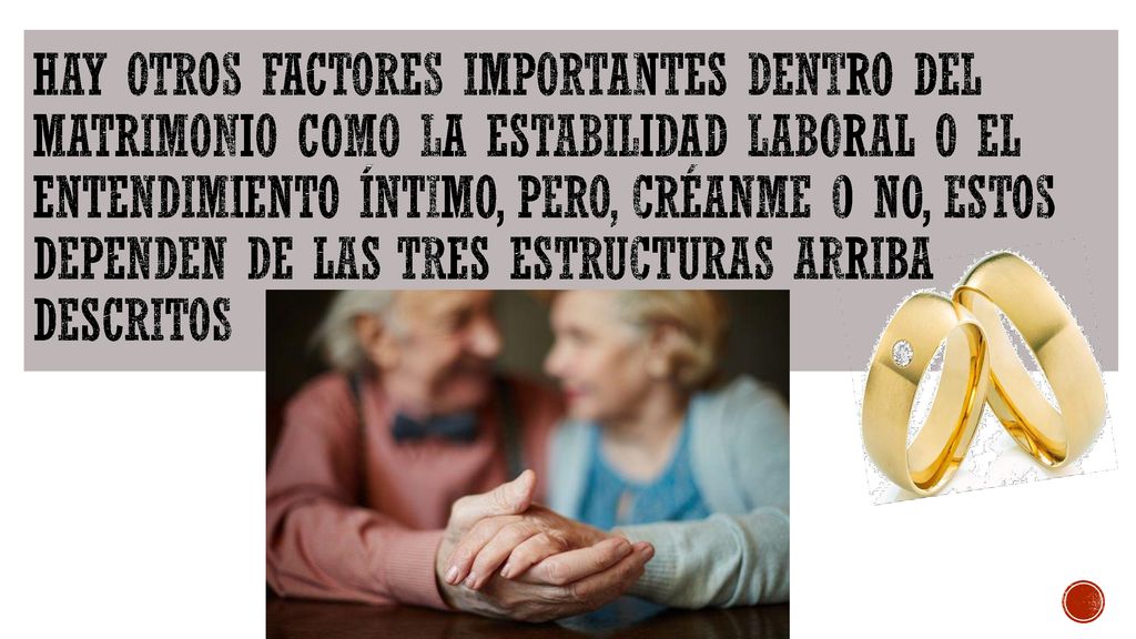 Hay otros factores importantes dentro del matrimonio como la estabilidad laboral o el entendimiento íntimo, pero, créanme o no, estos dependen de las tres estructuras arriba descritos