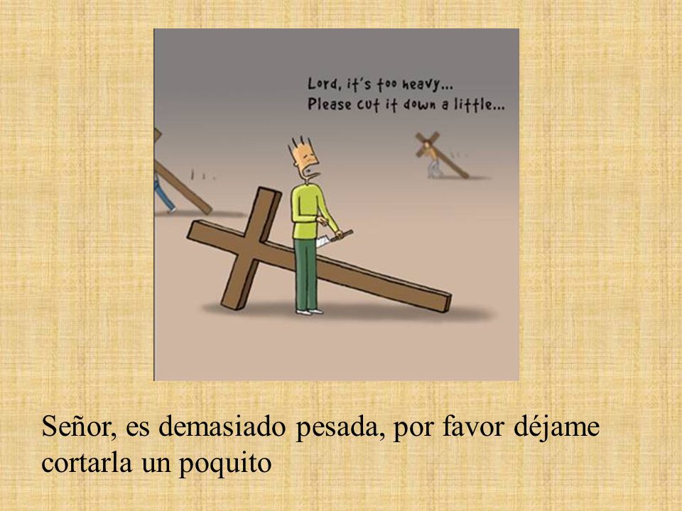 Señor, es demasiado pesada, por favor déjame cortarla un poquito