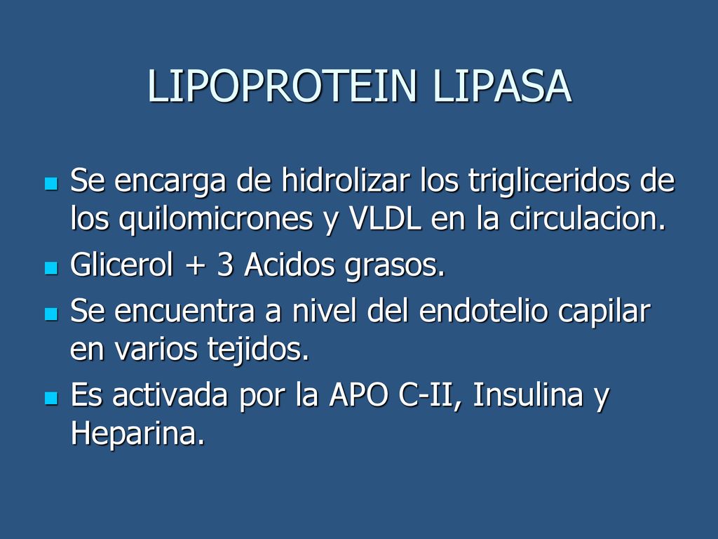 LIPOPROTEIN LIPASA Se encarga de hidrolizar los trigliceridos de los quilomicrones y VLDL en la circulacion.
