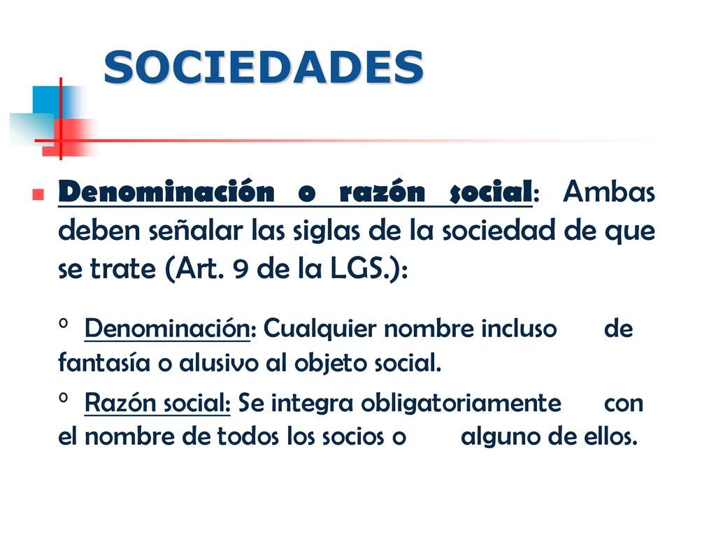 SOCIEDADES Denominación o razón social: Ambas deben señalar las siglas de la sociedad de que se trate (Art. 9 de la LGS.):