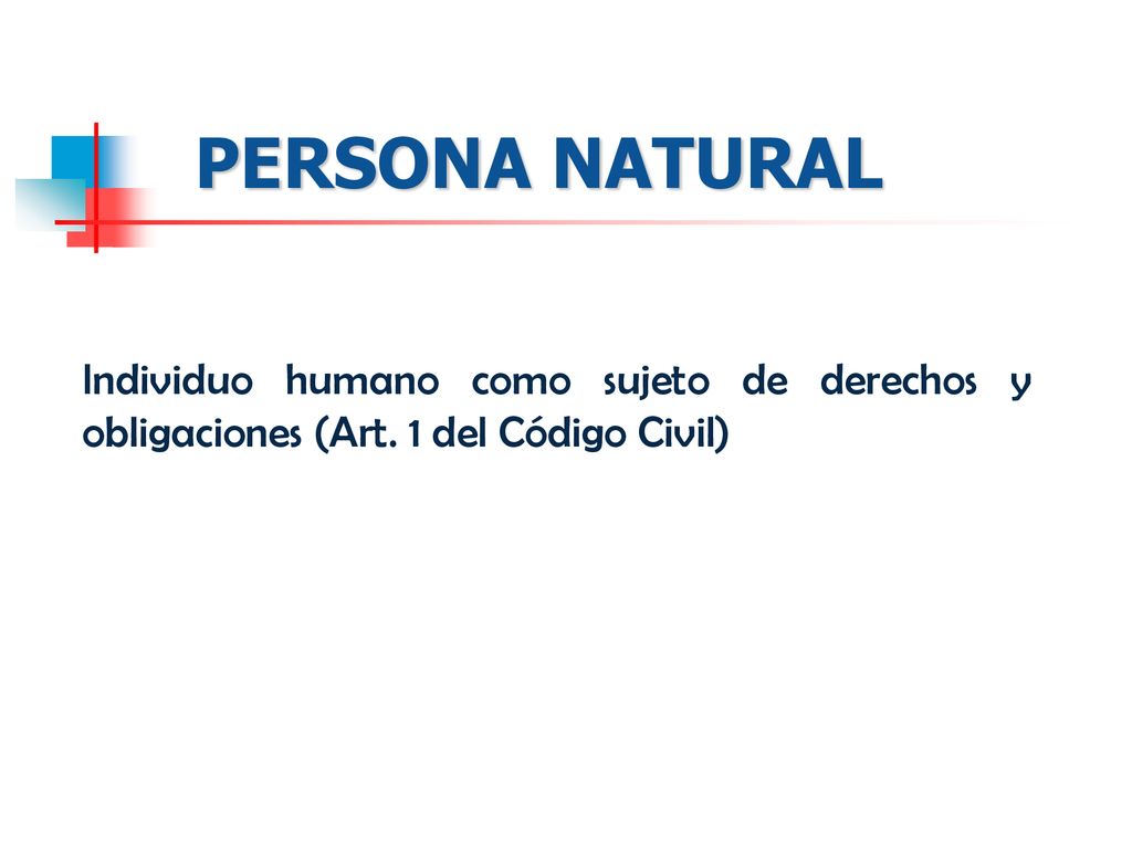 PERSONA NATURAL Individuo humano como sujeto de derechos y obligaciones (Art. 1 del Código Civil)