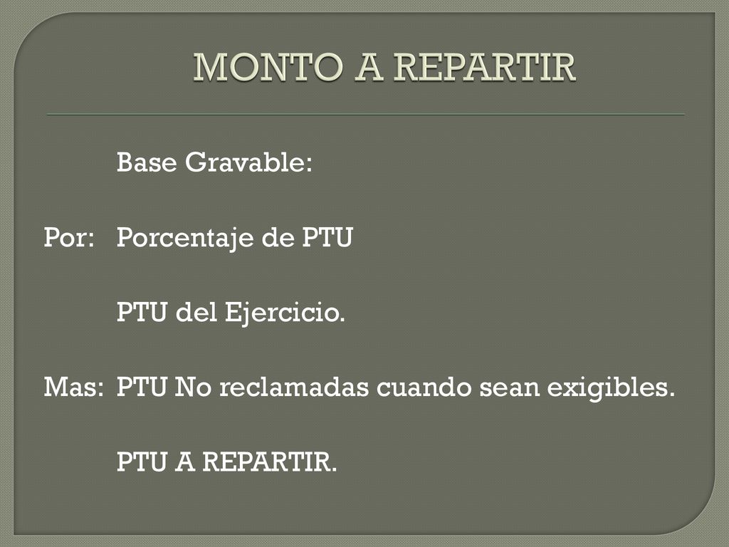 MONTO A REPARTIR Base Gravable: Por: Porcentaje de PTU PTU del Ejercicio.