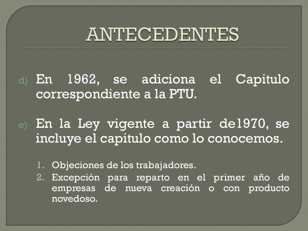 ANTECEDENTES En 1962, se adiciona el Capitulo correspondiente a la PTU. En la Ley vigente a partir de1970, se incluye el capitulo como lo conocemos.