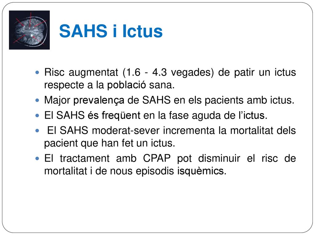 SAHS i Ictus Risc augmentat ( vegades) de patir un ictus respecte a la població sana. Major prevalença de SAHS en els pacients amb ictus.