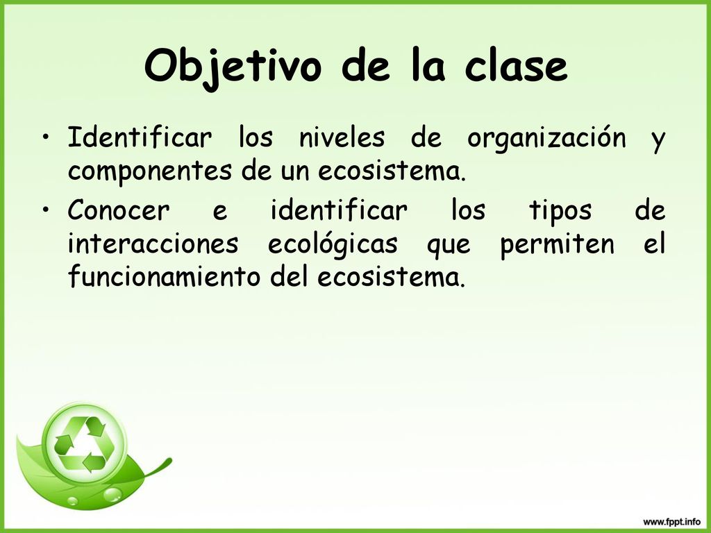 Objetivo de la clase Identificar los niveles de organización y componentes de un ecosistema.