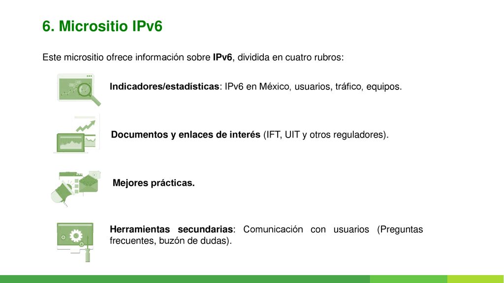 6. Micrositio IPv6 Este micrositio ofrece información sobre IPv6, dividida en cuatro rubros: