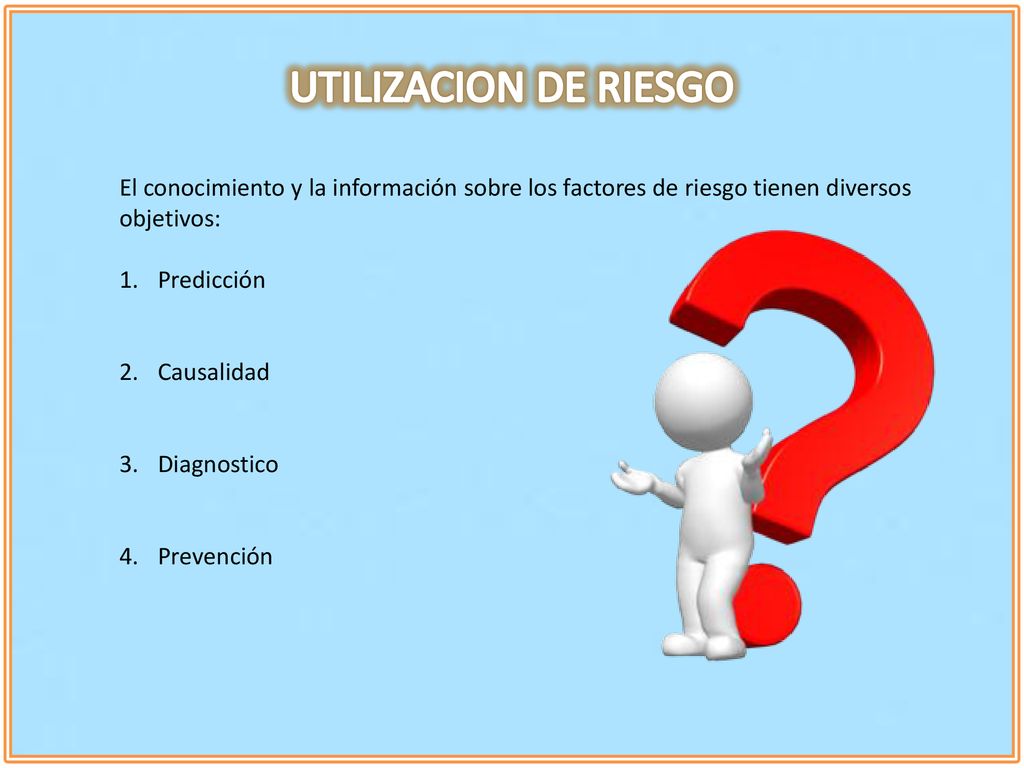 UTILIZACION DE RIESGO El conocimiento y la información sobre los factores de riesgo tienen diversos objetivos: