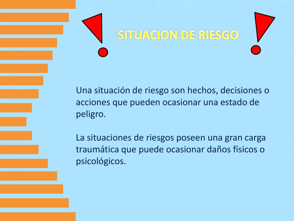 SITUACION DE RIESGO Una situación de riesgo son hechos, decisiones o acciones que pueden ocasionar una estado de peligro.